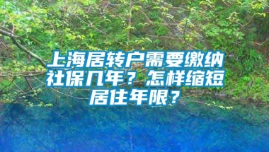 上海居转户需要缴纳社保几年？怎样缩短居住年限？