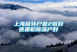 上海居转户是2倍好还是职称落户好