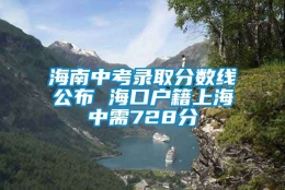 海南中考录取分数线公布 海口户籍上海中需728分