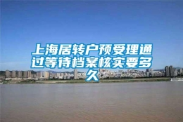 上海居转户预受理通过等待档案核实要多久