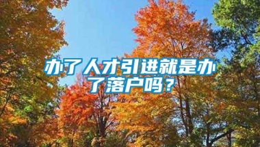 办了人才引进就是办了落户吗？