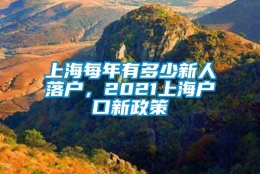 上海每年有多少新人落户，2021上海户口新政策