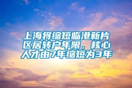 上海将缩短临港新片区居转户年限，核心人才由7年缩短为3年