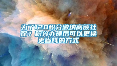 为了120积分缴纳高额社保？积分办理后可以更换更省钱的方式