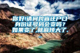 你好!请问跨省迁户口身份证号码会变吗？如果变了,就麻烦大了...