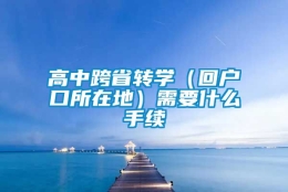 高中跨省转学（回户口所在地）需要什么手续