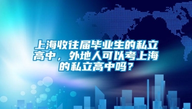 上海收往届毕业生的私立高中，外地人可以考上海的私立高中吗？