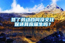 签了劳动合同没交社保还算应届生吗？