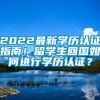 2022最新学历认证指南！留学生回国如何进行学历认证？