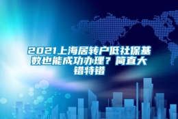 2021上海居转户低社保基数也能成功办理？简直大错特错