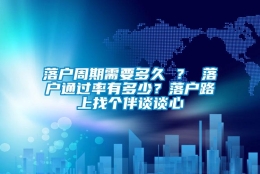 落户周期需要多久 ？ 落户通过率有多少？落户路上找个伴谈谈心