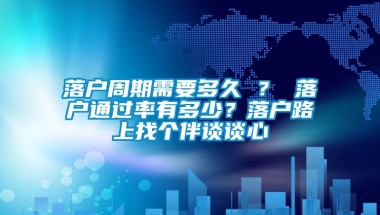 落户周期需要多久 ？ 落户通过率有多少？落户路上找个伴谈谈心