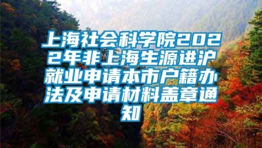 上海社会科学院2022年非上海生源进沪就业申请本市户籍办法及申请材料盖章通知