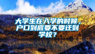 大学生在入学的时候，户口到底要不要迁到学校？