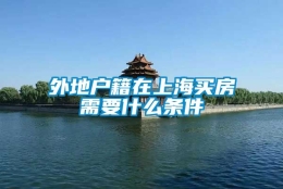 外地户籍在上海买房需要什么条件