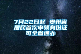 7月22日起 贵州省居民首次申领身份证可全省通办