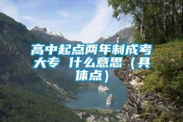 高中起点两年制成考大专 什么意思（具体点）