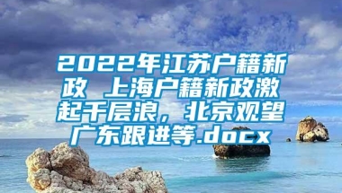 2022年江苏户籍新政 上海户籍新政激起千层浪，北京观望广东跟进等.docx