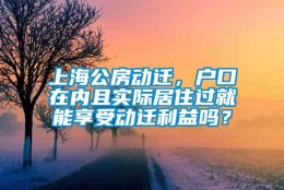 上海公房动迁，户口在内且实际居住过就能享受动迁利益吗？