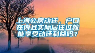 上海公房动迁，户口在内且实际居住过就能享受动迁利益吗？