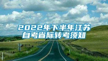 2022年下半年江苏自考省际转考须知