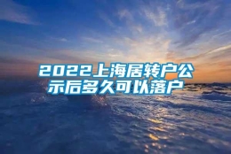 2022上海居转户公示后多久可以落户