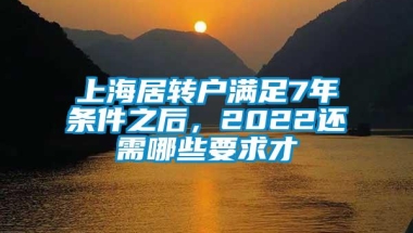 上海居转户满足7年条件之后，2022还需哪些要求才