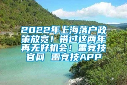 2022年上海落户政策放宽！错过这两年再无好机会！雷竞技官网 雷竞技APP