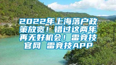 2022年上海落户政策放宽！错过这两年再无好机会！雷竞技官网 雷竞技APP