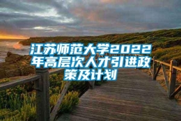 江苏师范大学2022年高层次人才引进政策及计划