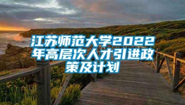 江苏师范大学2022年高层次人才引进政策及计划