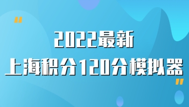 2022最新上海居住证积分120分模拟器，上海居住证积分查询系统怎么查分？