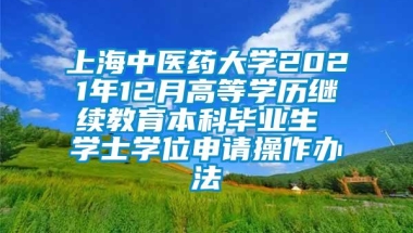 上海中医药大学2021年12月高等学历继续教育本科毕业生 学士学位申请操作办法