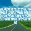 高中文凭怎么办上海居住证 上海市居住证转上海户口难么 上海哪里快速办居住证