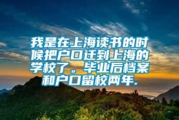 我是在上海读书的时候把户口迁到上海的学校了。毕业后档案和户口留校两年.