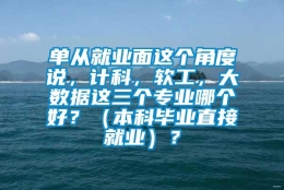 单从就业面这个角度说，计科，软工，大数据这三个专业哪个好？（本科毕业直接就业）？