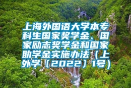 上海外国语大学本专科生国家奖学金、国家励志奖学金和国家助学金实施办法（上外学〔2022〕1号）