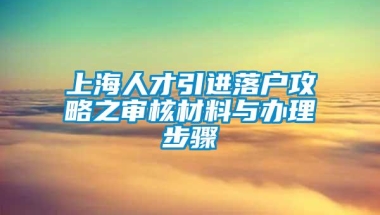 上海人才引进落户攻略之审核材料与办理步骤