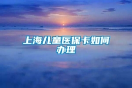 上海儿童医保卡如何办理