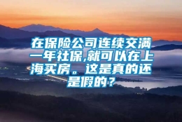 在保险公司连续交满一年社保,就可以在上海买房。这是真的还是假的？