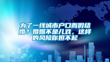 为了一线城市户口而假结婚？婚姻不是儿戏，这样的风险你担不起