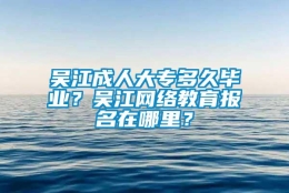 吴江成人大专多久毕业？吴江网络教育报名在哪里？