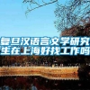 复旦汉语言文学研究生在上海好找工作吗