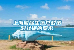 上海应届生落户政策对社保的要求