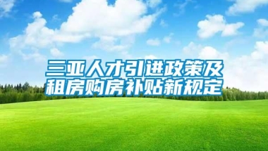 三亚人才引进政策及租房购房补贴新规定