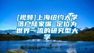 [视频]上海纽约大学落户陆家嘴 定位为世界一流的研究型大学