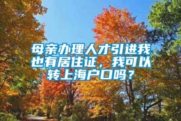 母亲办理人才引进我也有居住证，我可以转上海户口吗？