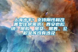 上海出手！支持刚性和改善型住房需求！西安也松绑：限购、限贷、限售、公积金等均有涉及