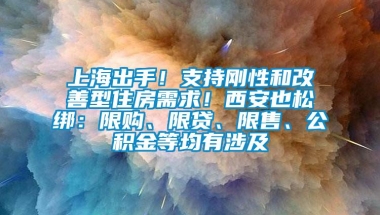 上海出手！支持刚性和改善型住房需求！西安也松绑：限购、限贷、限售、公积金等均有涉及