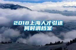 2018上海人才引进何时调档案